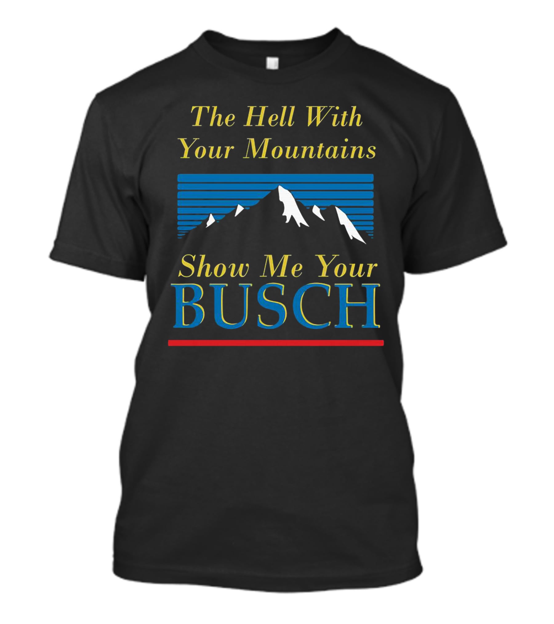 The Hell With Your Mountains Show Me Your Busch T-Shirt