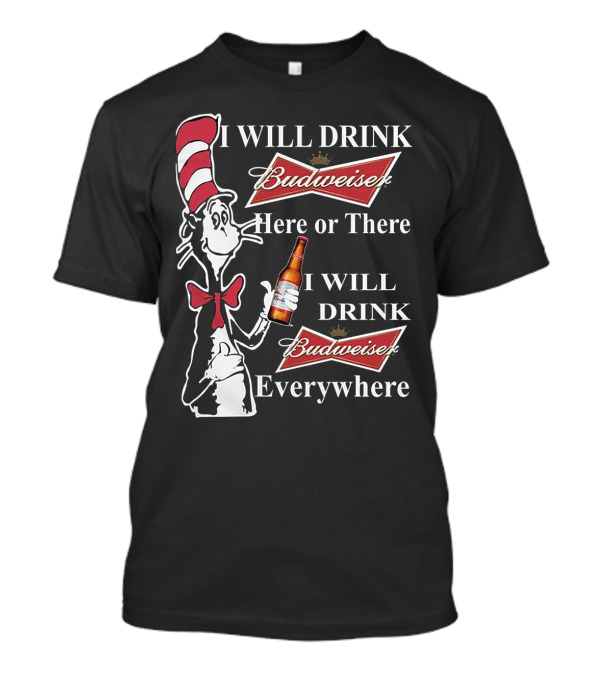 I Will Drink Budweiser Here Or There I Will Drink Budweiser Everywhere Dr Seuss Cat In The Hat T-Shirt