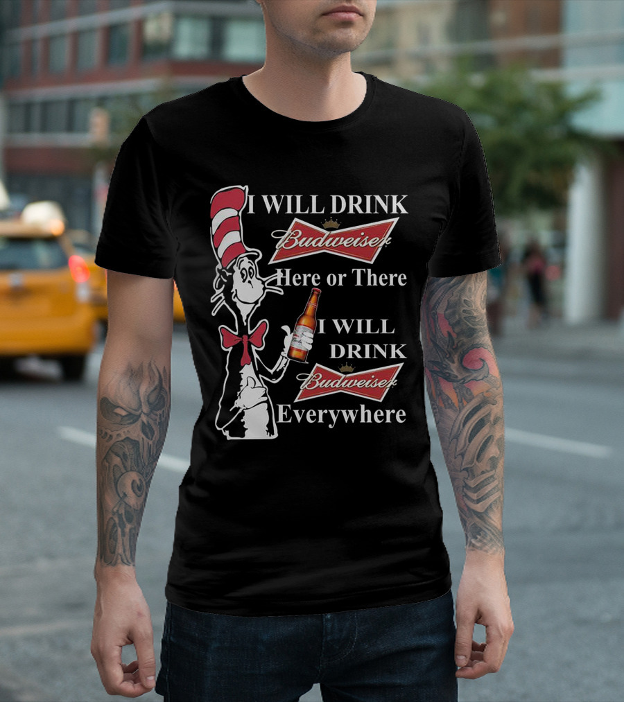 I Will Drink Budweiser Here Or There I Will Drink Budweiser Everywhere Dr Seuss Cat In The Hat T-Shirt