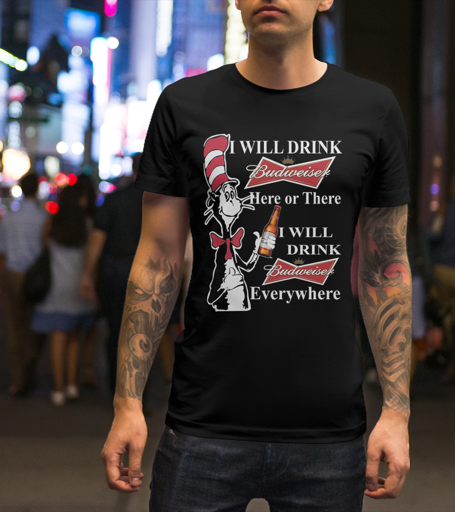 I Will Drink Budweiser Here Or There I Will Drink Budweiser Everywhere Dr Seuss Cat In The Hat T-Shirt