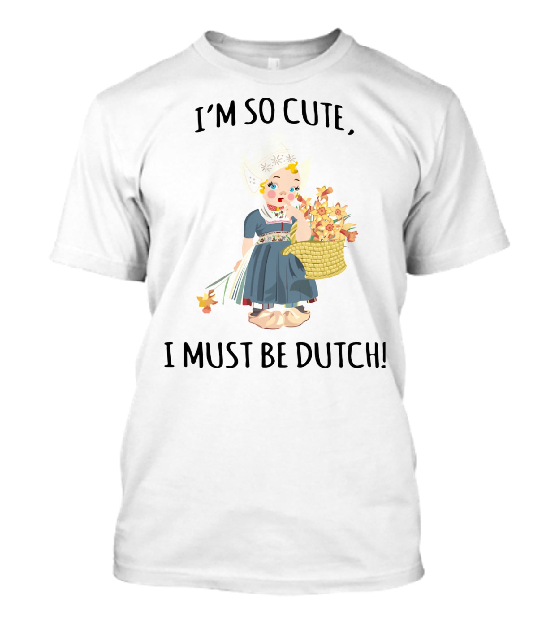 I Must Be Dutch I'm So Cute Dutch Girl With Flowers T-Shirt