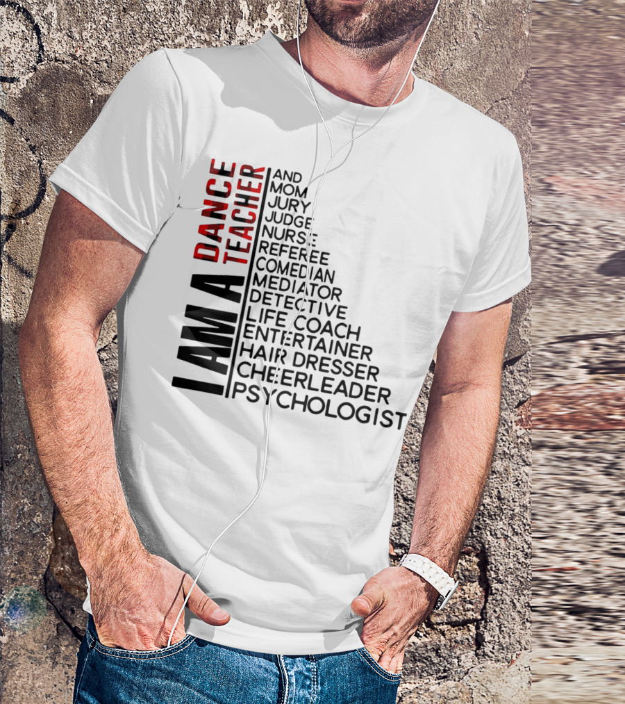 I Am A Dance Teacher And Mom Jury Judge Nurse Referee Comedian Mediator Detective Life Coach Entertainer Hair Dresser Cheerleader Psychologist T-Shirt
