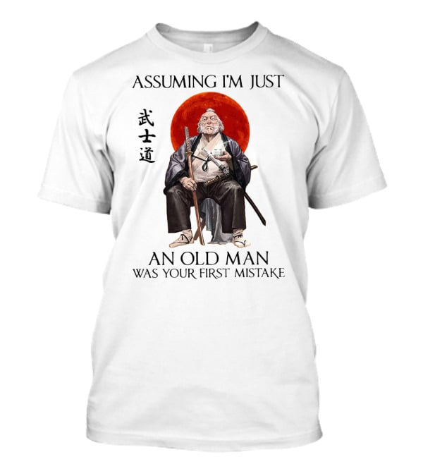 Assuming I'm Just An Old Man Was Your First Mistake Samurai Warriors T-Shirt