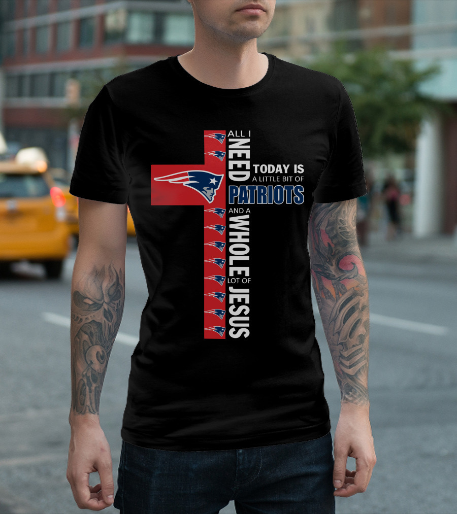All I Need Today Is A Little Bit of Patriots and a Whole Lot of Jesus T-Shirt