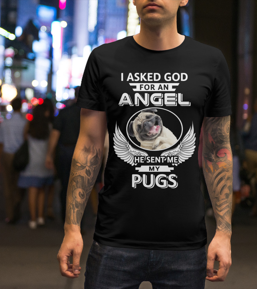 I Asked God For An Angel He Sent Me My Pugs T-Shirt
