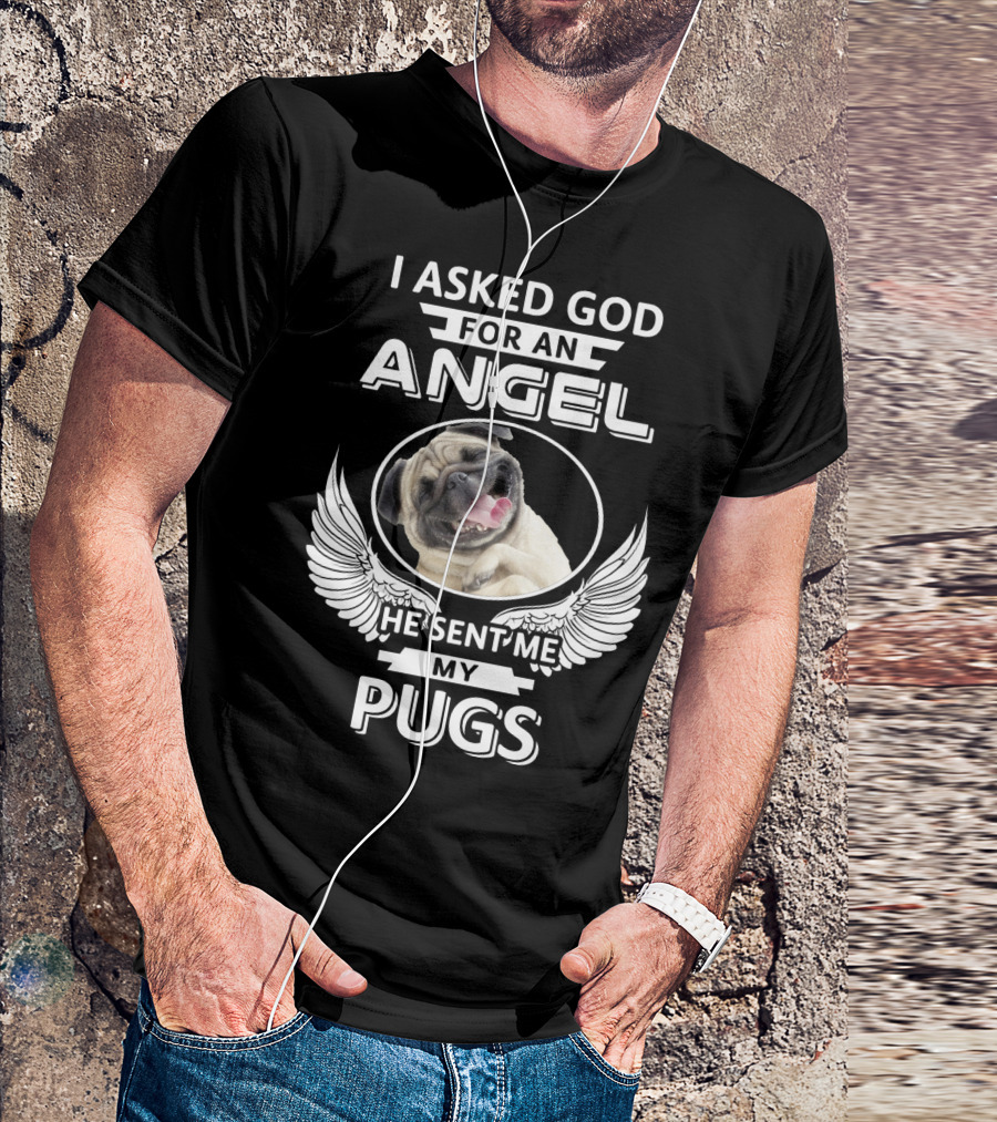 I Asked God For An Angel He Sent Me My Pugs T-Shirt