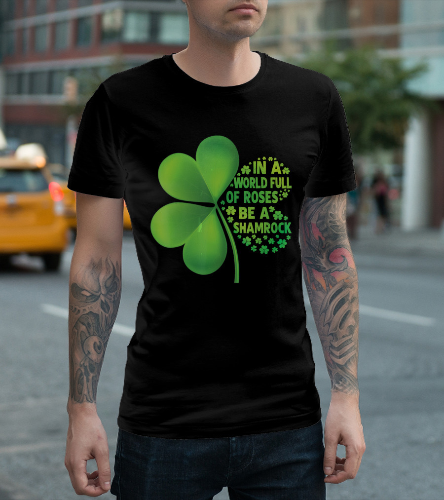 In A World Full Of Roses Be A Shamrock St Patrick T-Shirt