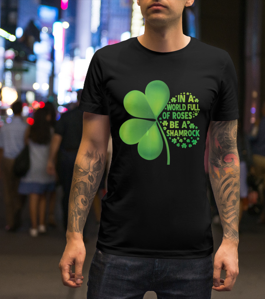 In A World Full Of Roses Be A Shamrock St Patrick T-Shirt