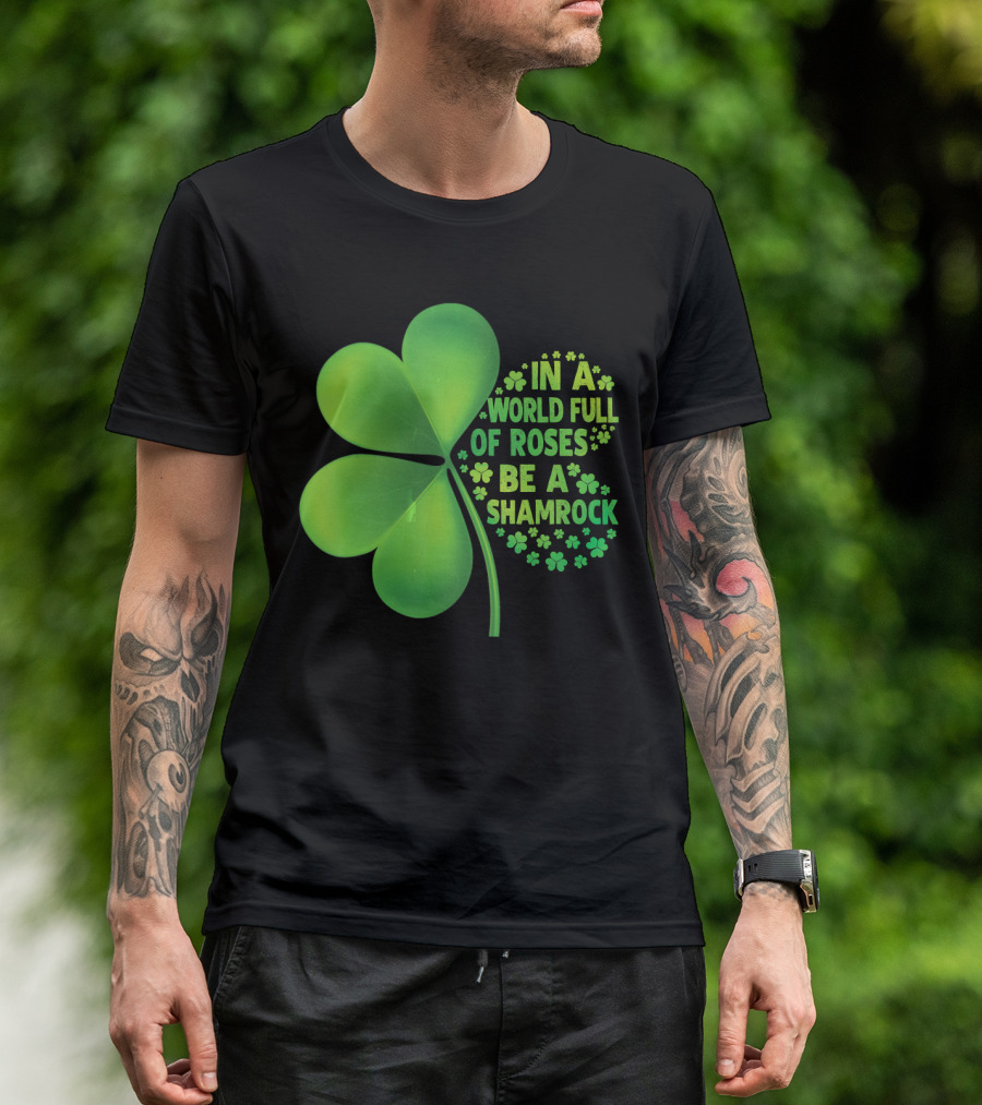 In A World Full Of Roses Be A Shamrock St Patrick T-Shirt