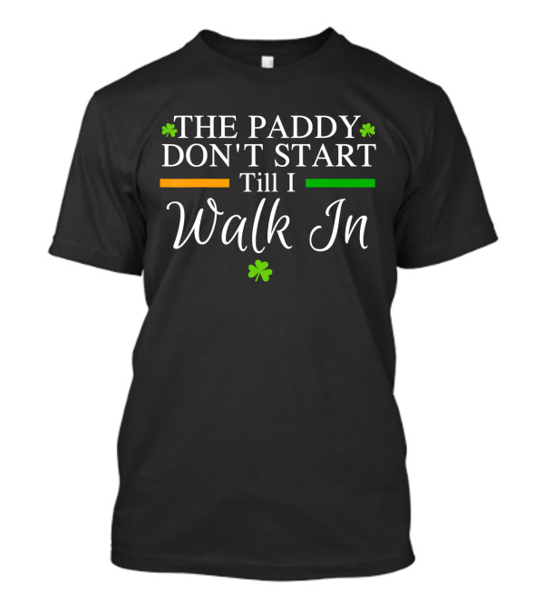The Paddy Don't Start Till I Walk In Shamrocks St Patrick's T-Shirt
