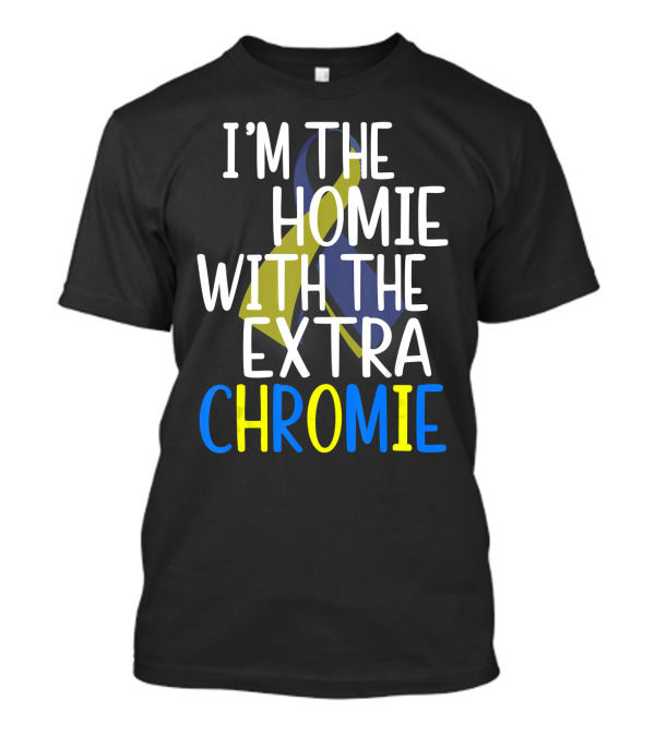 I'm The Homie With The Extra Chromie Down Syndrome Awareness T-Shirt