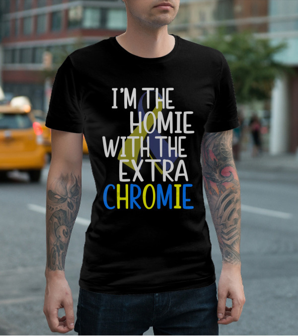 I'm The Homie With The Extra Chromie Down Syndrome Awareness T-Shirt