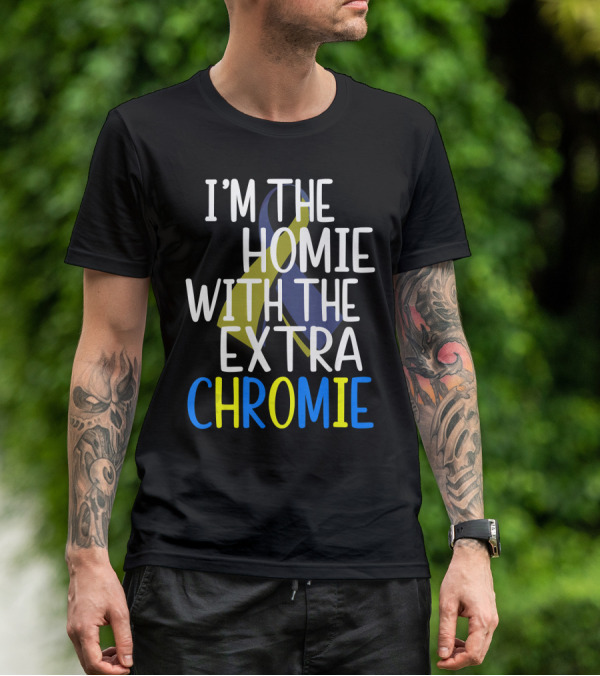 I'm The Homie With The Extra Chromie Down Syndrome Awareness T-Shirt