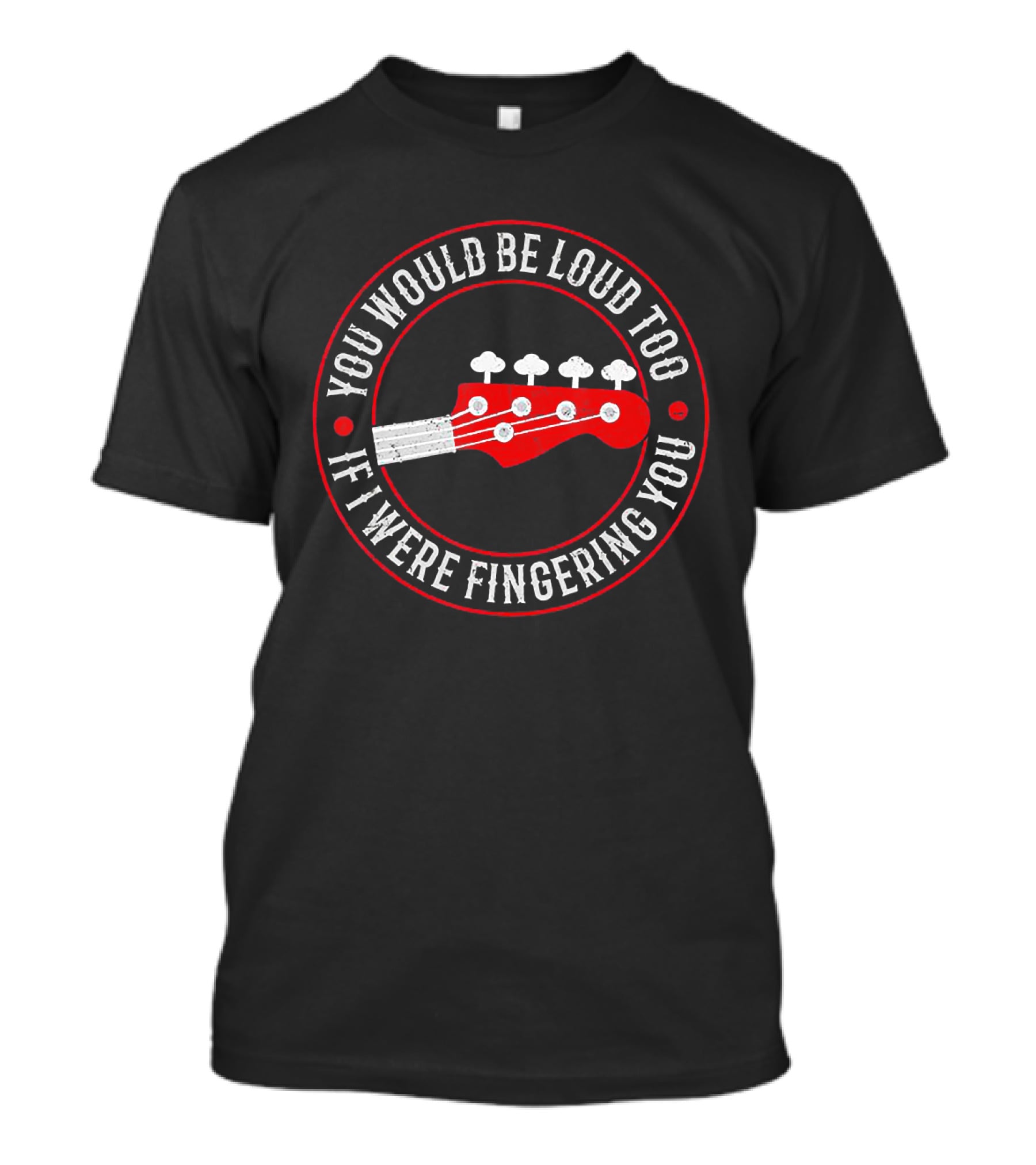 You Would Be Loud Too If I Were Fingering You Bass Guitar T-Shirt