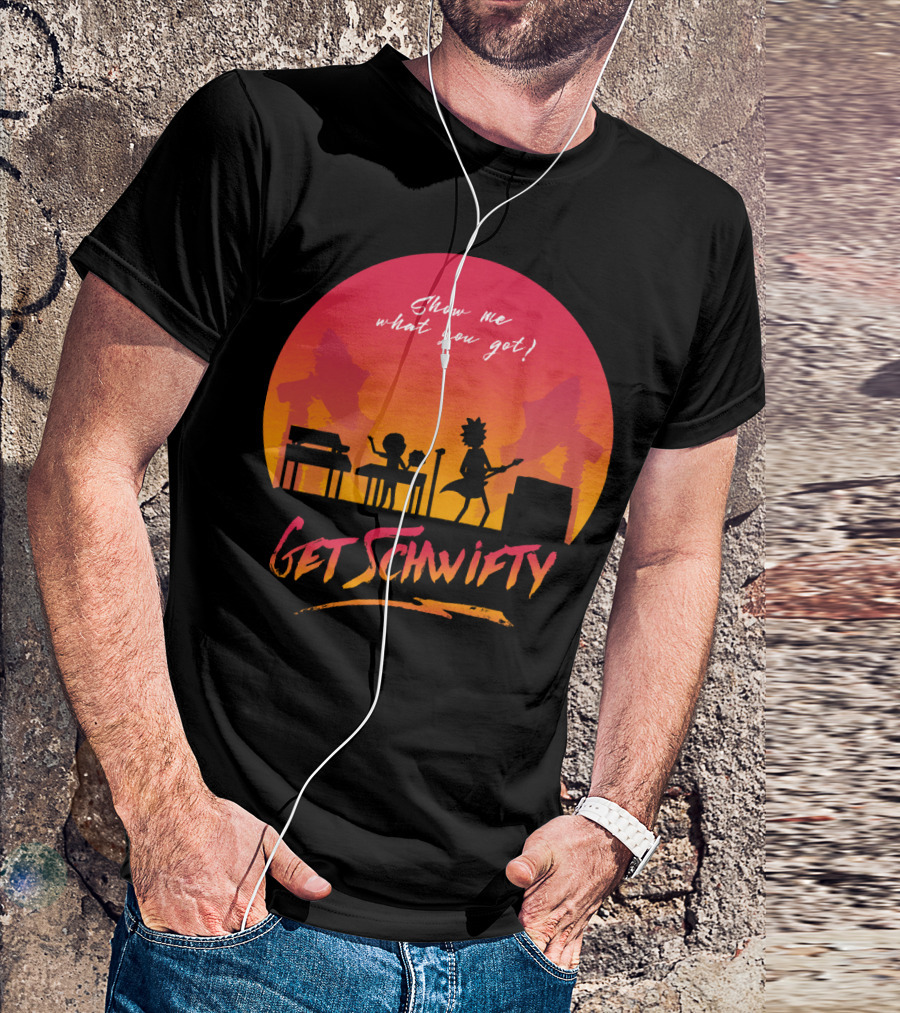 Show Me What You Got Get Schwifty T-Shirt