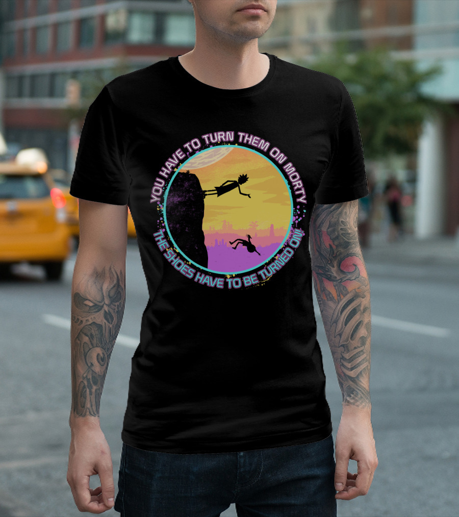 You Have To Turn Them On Morty The Shoes Have To Be Turned On T-Shirt
