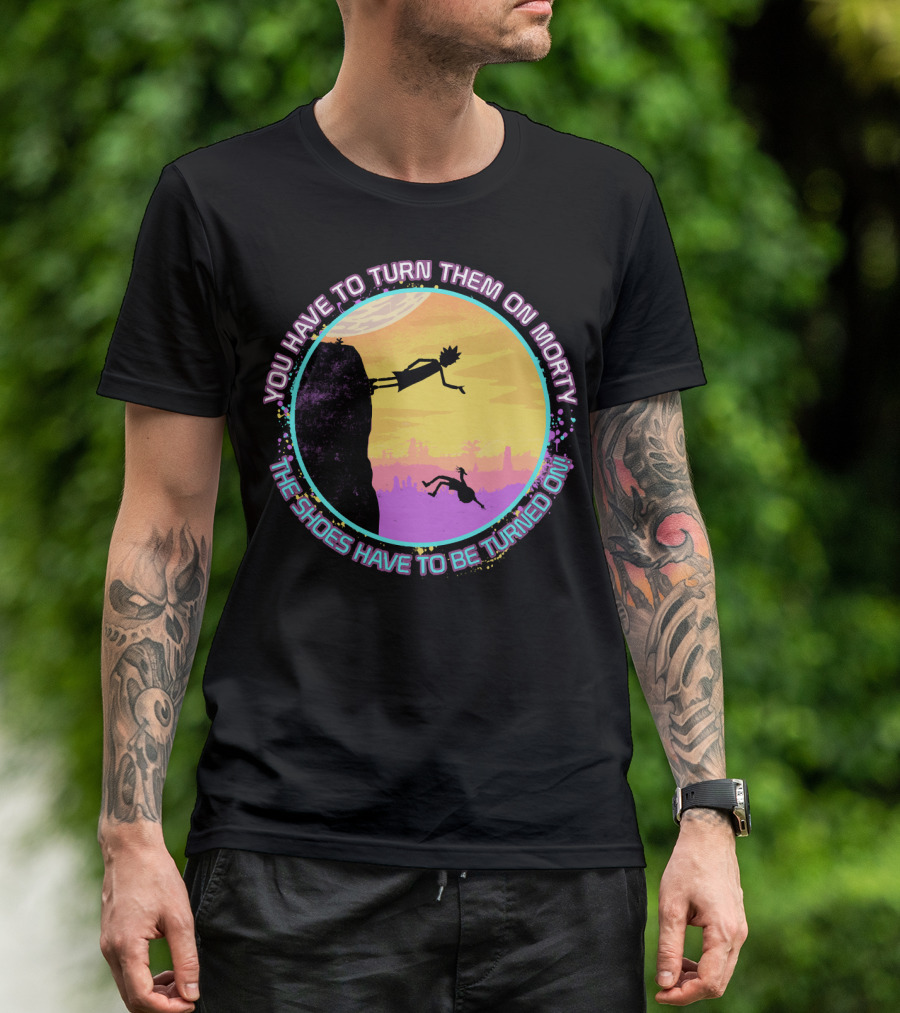 You Have To Turn Them On Morty The Shoes Have To Be Turned On T-Shirt