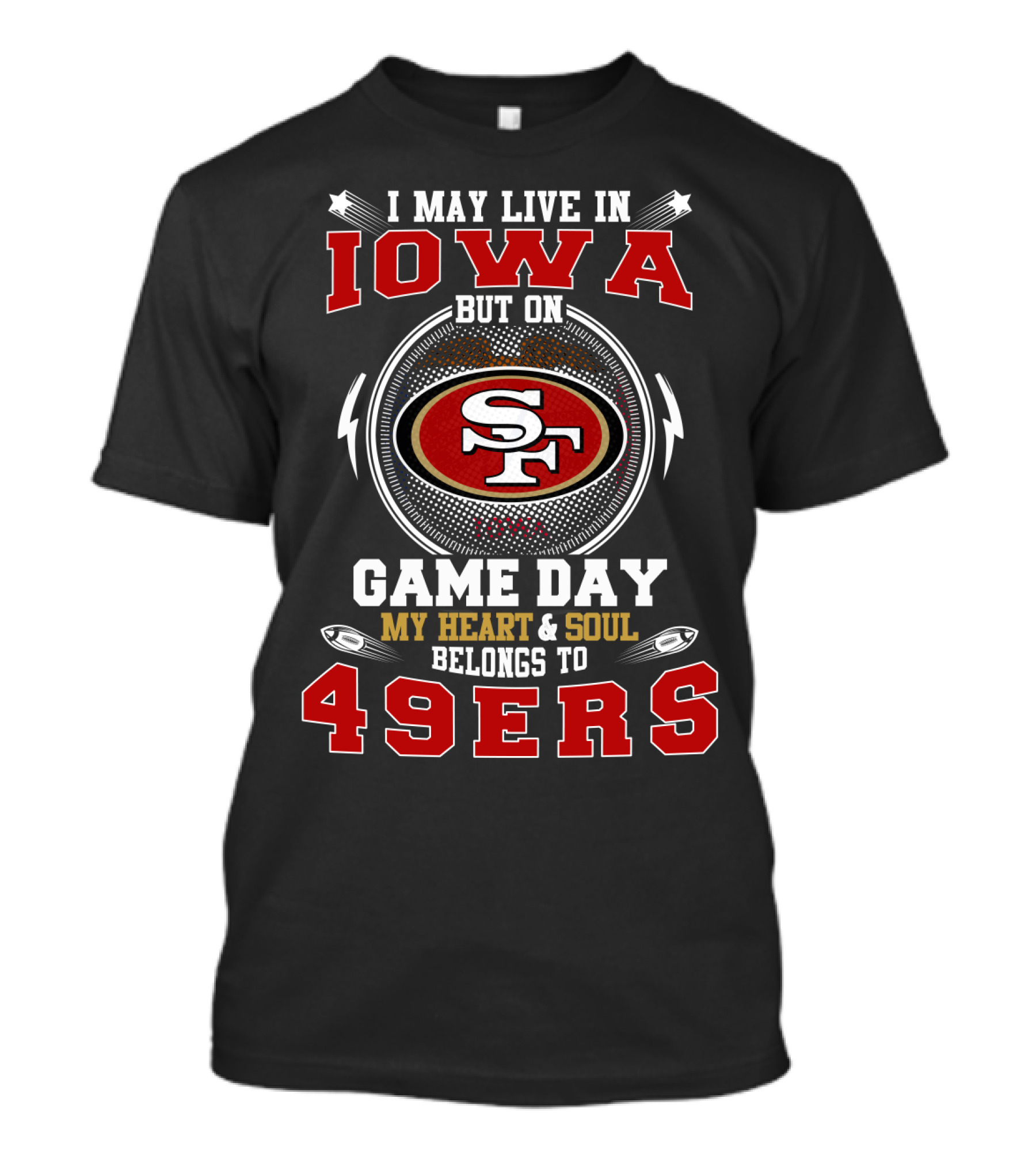 I May Live In Iowa But On Game Day My Heart & Soul Belongs To 49ers T-Shirt