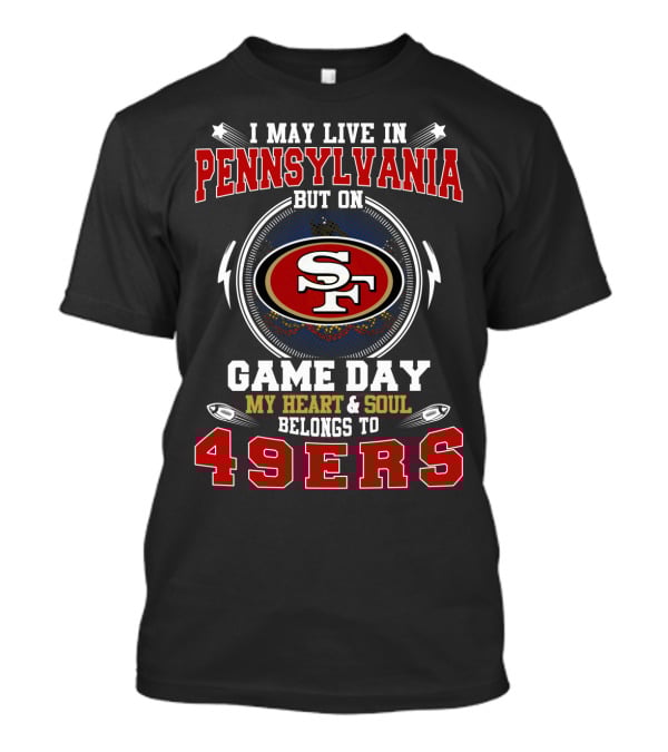 I May Live In Pennsylvania But On Game Day My Heart & Soul Belongs To 49ers T-Shirt