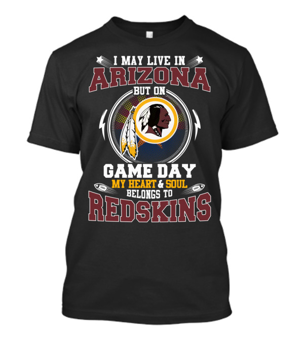 I May Live In Arizona But On Game Day My Heart And Soul Belongs To Redskins T-Shirt