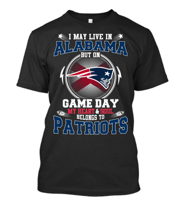 I May Live In Alabama But On Game Day My Heart & Soul Belongs To Patriots T-Shirt