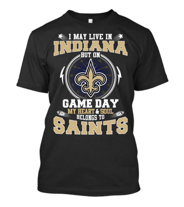 I May Live In Indiana But On Game Day My Heart & Soul Belongs To Saints T-Shirt