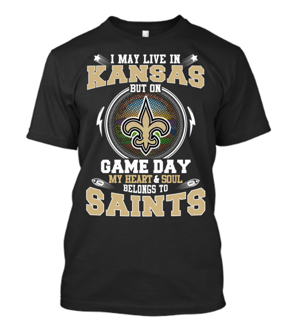 I May Live In Kansas But On Game Day My Heart & Soul Belongs To Saints T-Shirt
