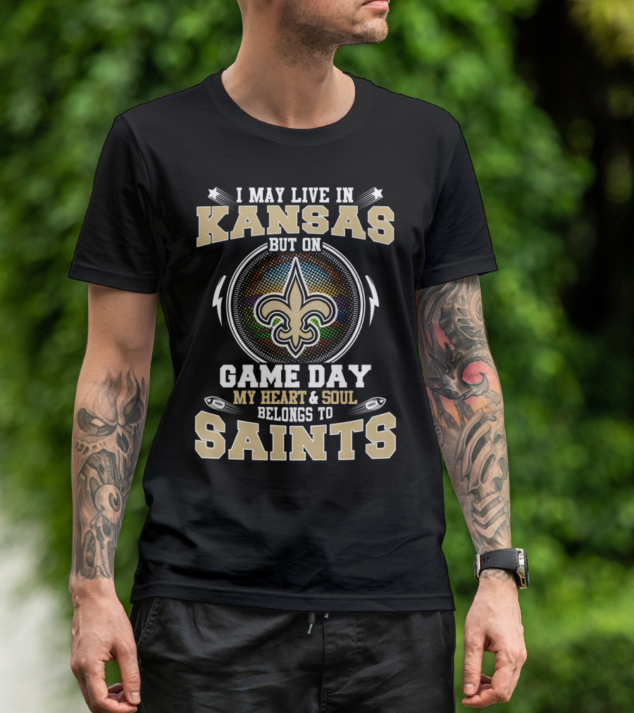 I May Live In Kansas But On Game Day My Heart & Soul Belongs To Saints T-Shirt
