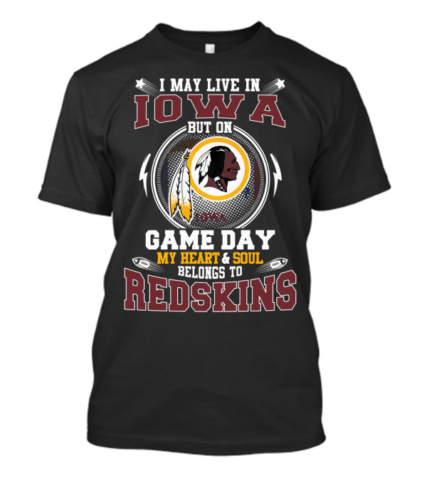 I May Live In Iowa But On Game Day My Heart & Soul Belongs To Redskins T-Shirt