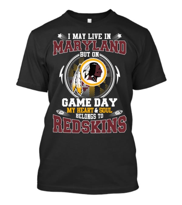 I May Live In Maryland But On Game Day My Heart & Soul Belongs To Redskins T-Shirt