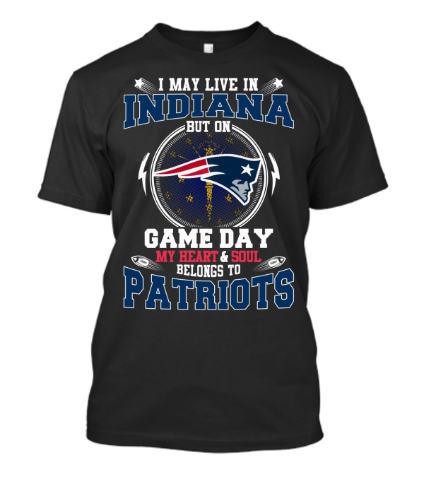 I May Live In Indiana But On Game Day My Heart & Soul Belongs To Patriots T-Shirt