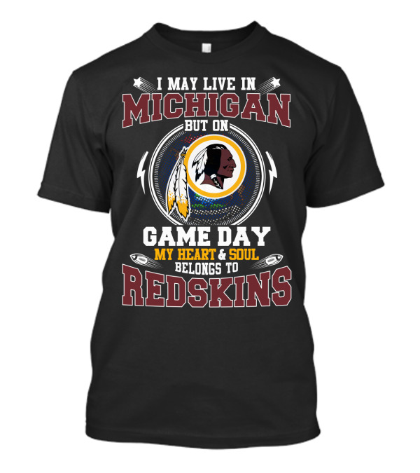 I May Live In Michigan But On Game Day My Heart And Soul Belongs To Redskins T-Shirt