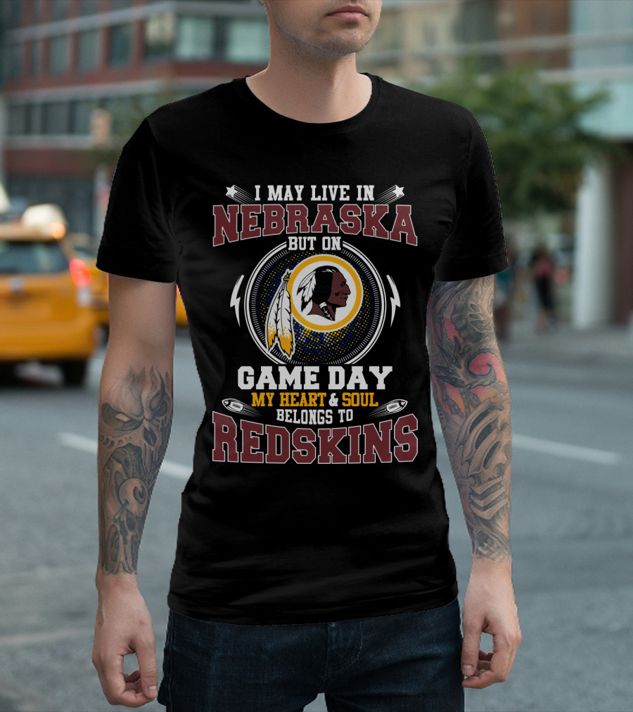 I May Live In Nebraska But On Game Day My Heart & Soul Belongs To Redskins T-Shirt