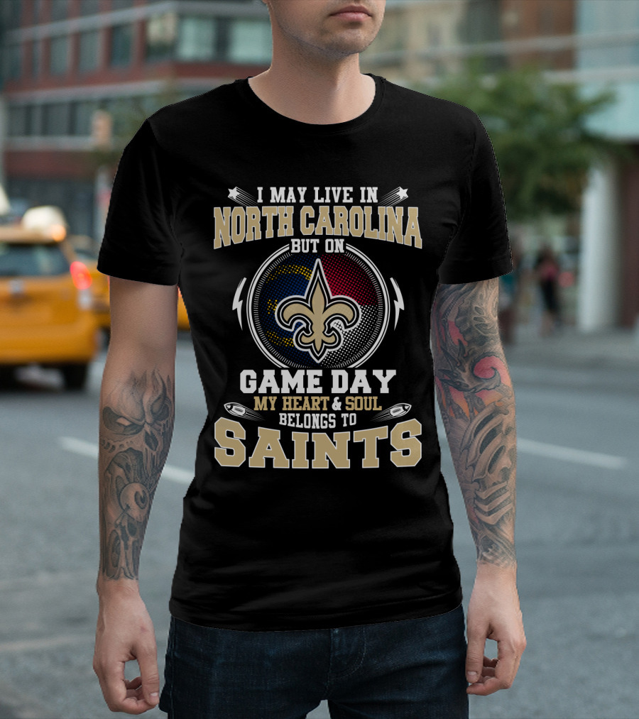 I May Live In North Carolina But On Game Day My Heart & Soul Belongs To Saints T-Shirt