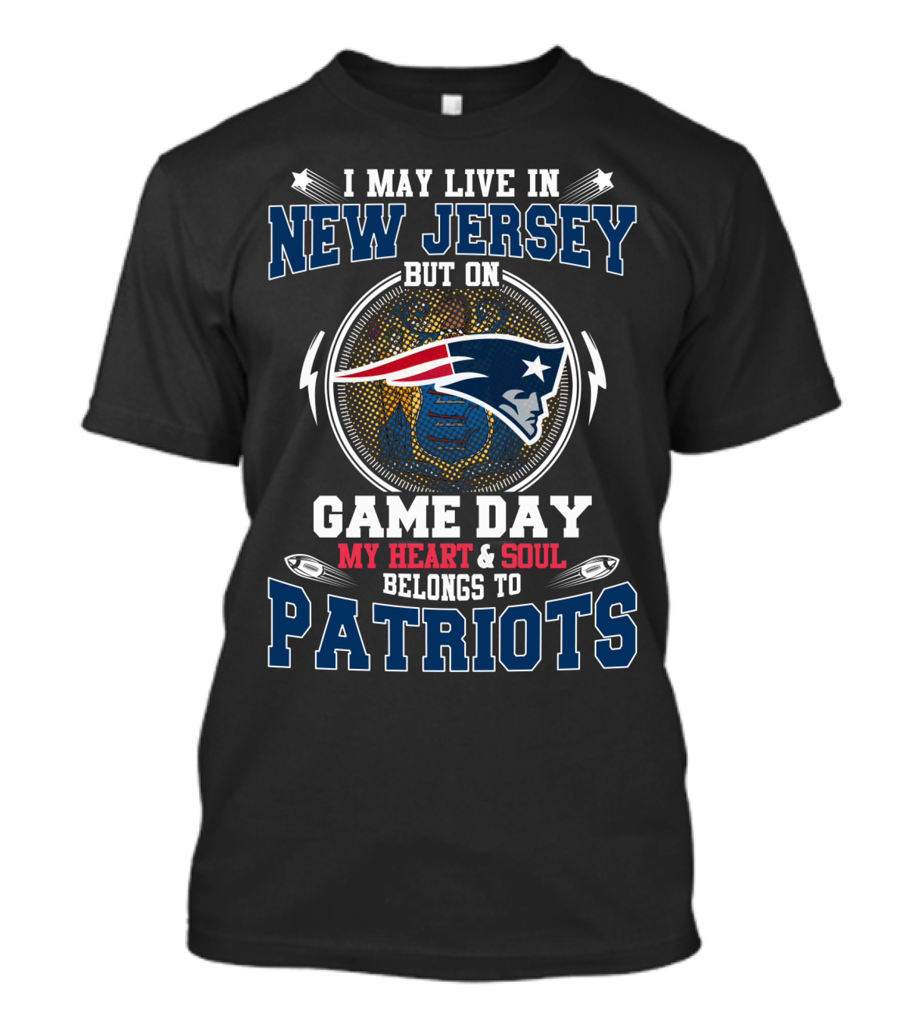 I May Live In New Jersey But On Game Day My Heart & Soul Belongs To Patriots T-Shirt