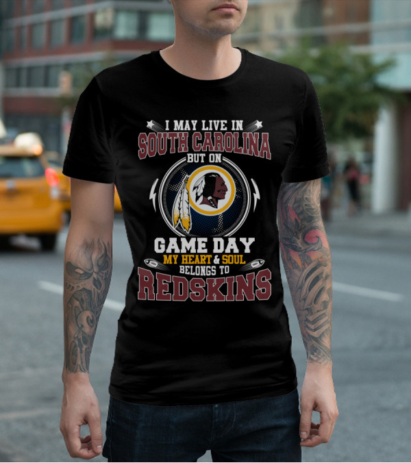I May Live In South Carolina But On Game Day My Heart & Soul Belongs To Redskins T-Shirt