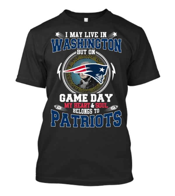 I May Live In Washington But On Game Day My Heart & Soul Belongs To Patriots T-Shirt