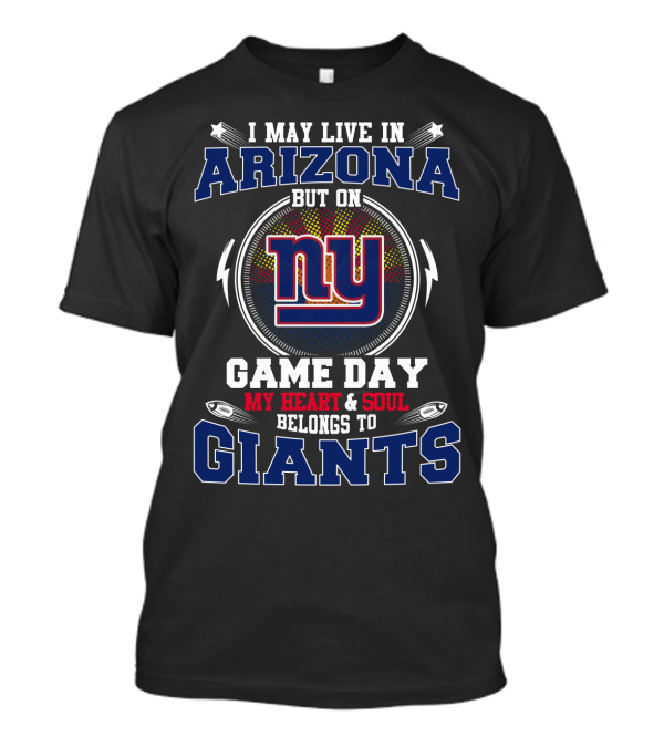 I May Live In Arizona But On Game Day My Heart & Soul Belongs To Giants Ny T-Shirt