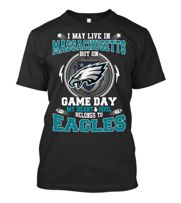 I May Live In Massachusetts But On Game Day My Heart & Soul Belongs To Eagles T-Shirt