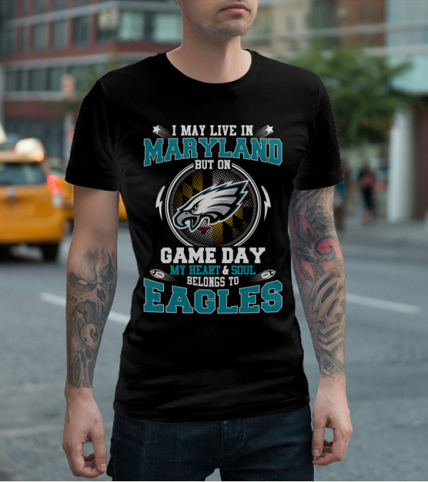I May Live In Maryland But On Game Day My Heart & Soul Belongs To Eagles T-Shirt