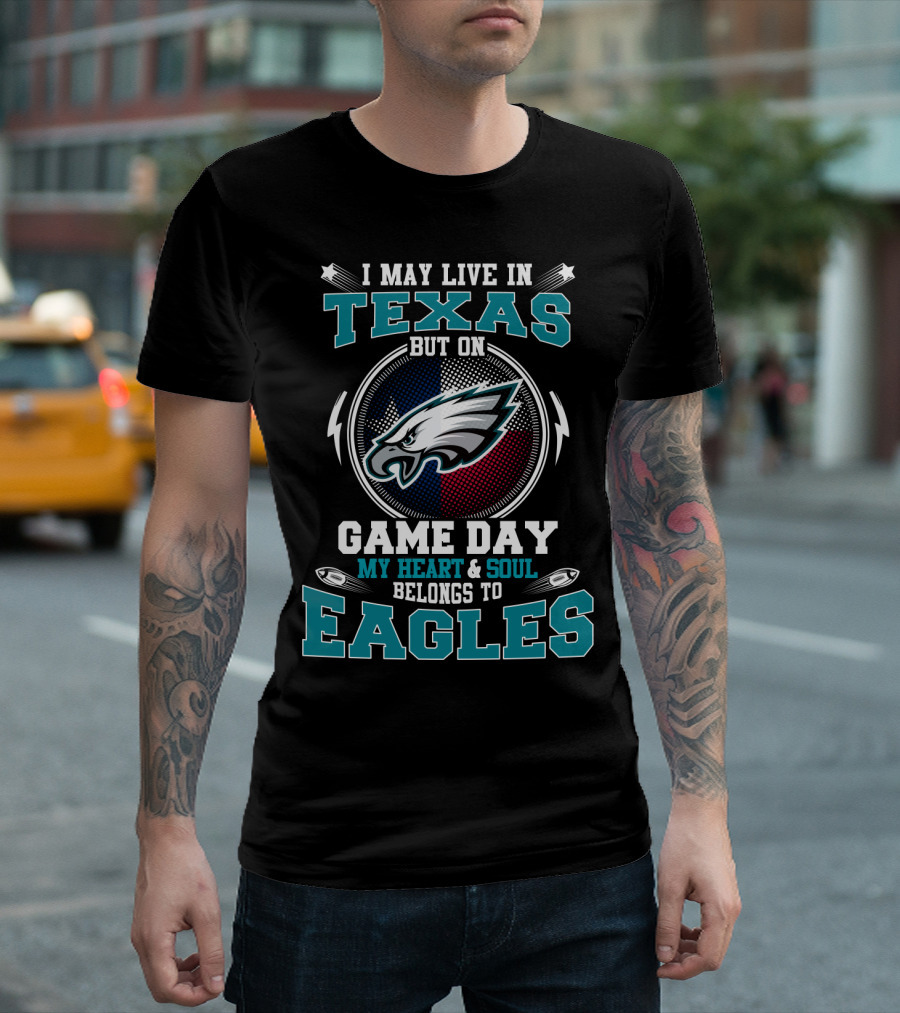 I May Live In Texas But On Game Day My Heart And Soul Belongs To Eagles T-Shirt