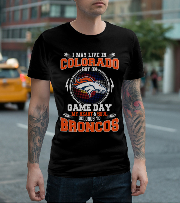 I May Live In Colorado But On Game Day My Heart & Soul Belongs To Broncos T-Shirt