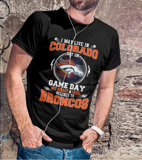 I May Live In Colorado But On Game Day My Heart & Soul Belongs To Broncos T-Shirt