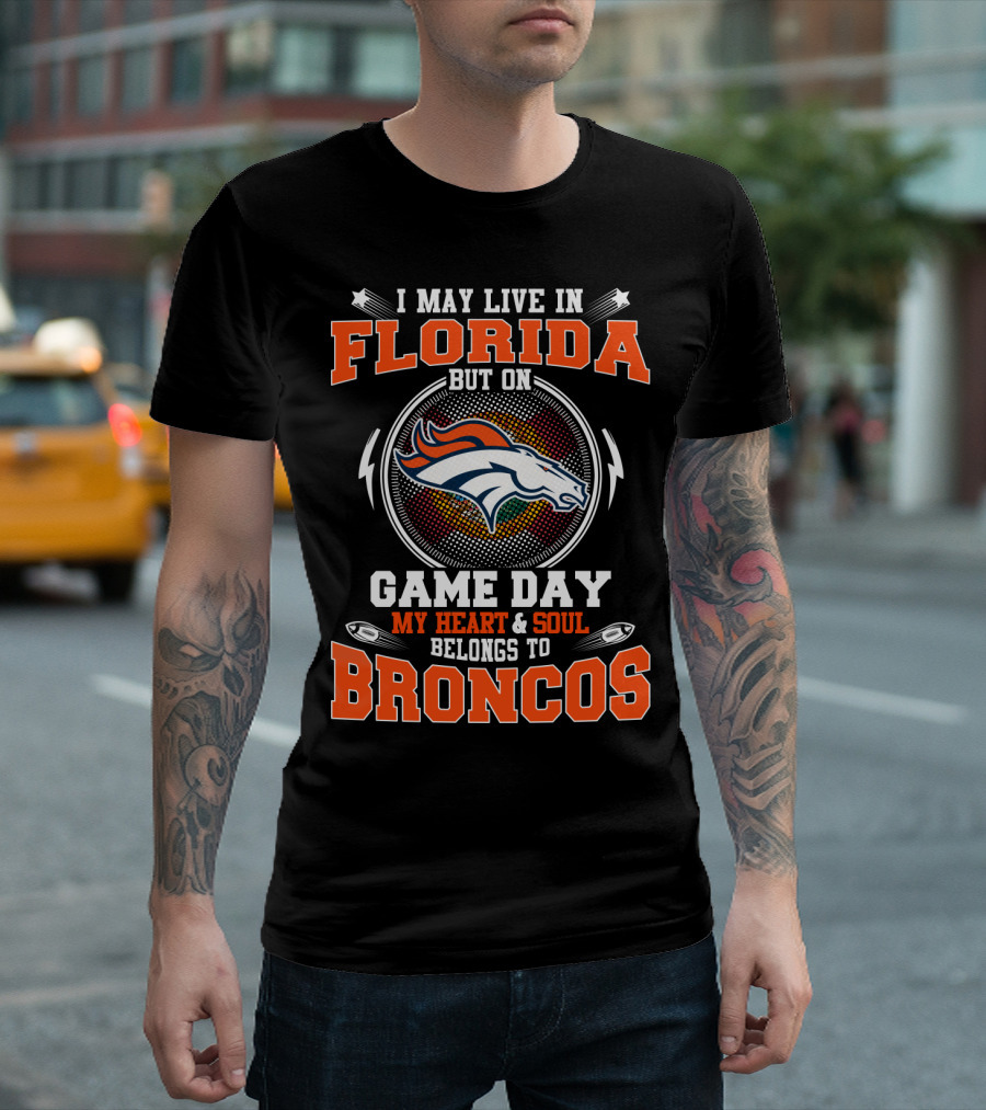 I May Live In Florida But On Game Day My Heart & Soul Belongs To Broncos T-Shirt
