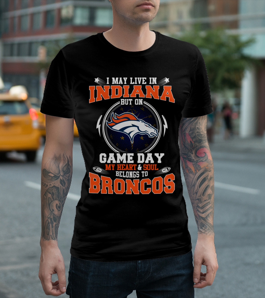I May Live In Indiana But On Game Day My Heart & Soul Belongs To Broncos T-Shirt
