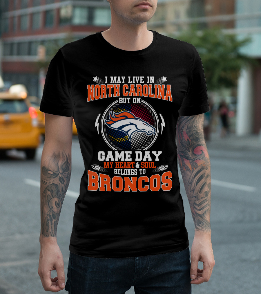 I May Live In North Carolina But On Game Day My Heart & Soul Belongs To Broncos T-Shirt