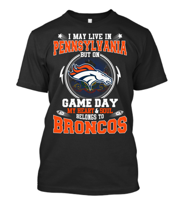 I May Live In Pennsylvania But On Game Day My Heart & Soul Belongs To Broncos T-Shirt