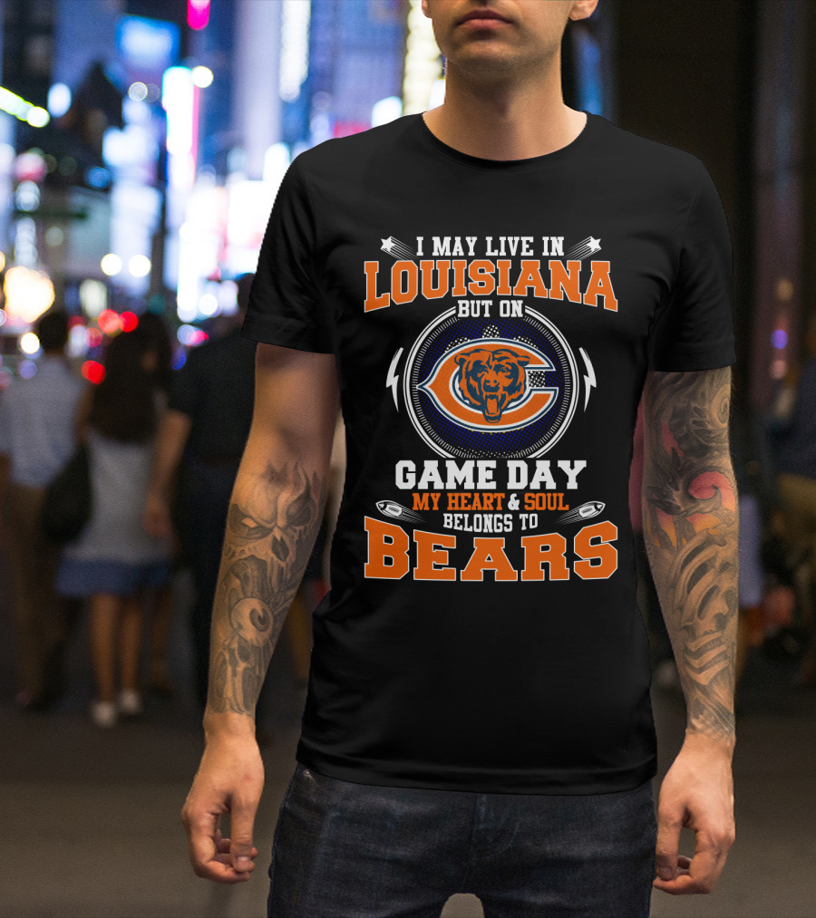 I May Live In Louisiana But On Game Day My Heart & Soul Belongs To Bears T-Shirt