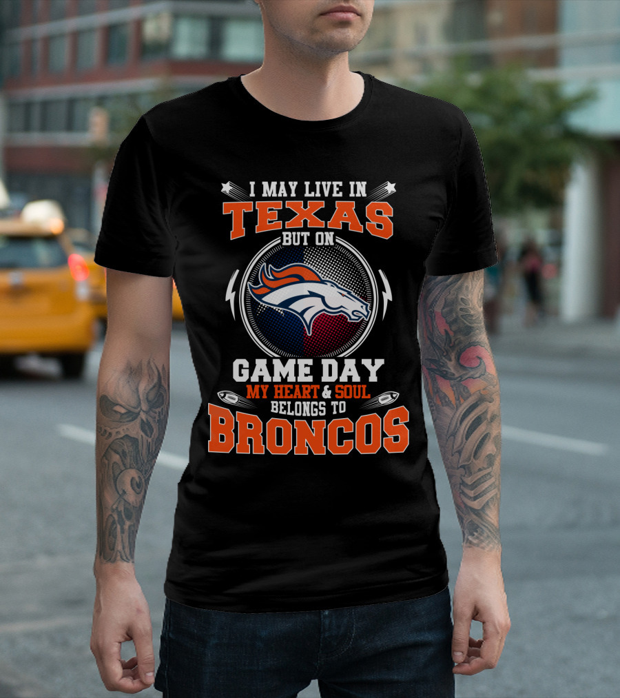 I May Live In Texas But On Game Day My Heart And Soul Belongs To Broncos T-Shirt