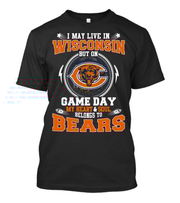 I May Live In Wisconsin But On Game Day My Heart & Soul Belongs To Bears T-Shirt